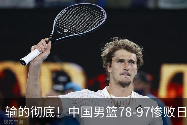 输的彻底！中国男篮78-97惨败日本，无缘决赛！外线崩盘+篮板被爆